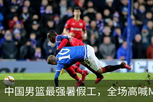 中国男篮最强暑假工，全场高喊MVP，高级货王俊杰 已成免检球员！